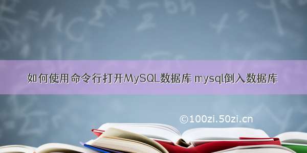 如何使用命令行打开MySQL数据库 mysql倒入数据库