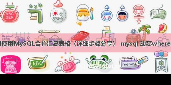 如何使用MySQL合并汇总表格（详细步骤分享） mysql 动态where条件