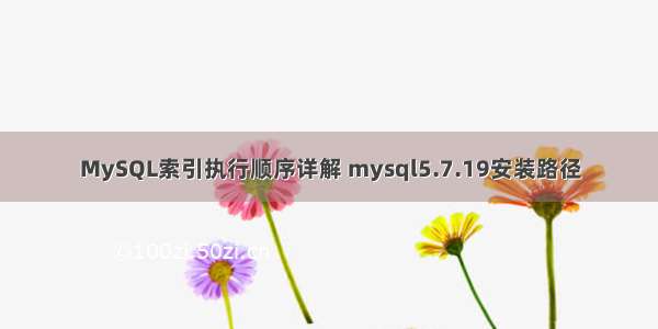 MySQL索引执行顺序详解 mysql5.7.19安装路径