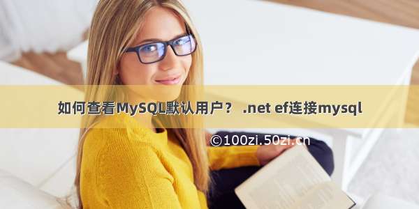 如何查看MySQL默认用户？ .net ef连接mysql