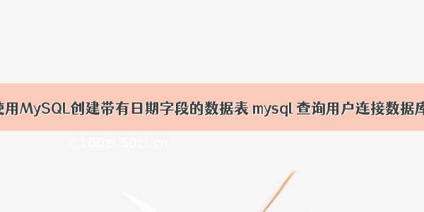 如何使用MySQL创建带有日期字段的数据表 mysql 查询用户连接数据库连接
