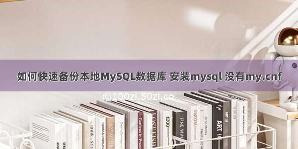 如何快速备份本地MySQL数据库 安装mysql 没有my.cnf