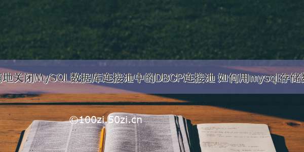 如何正确地关闭MySQL数据库连接池中的DBCP连接池 如何用mysql存储数据结构