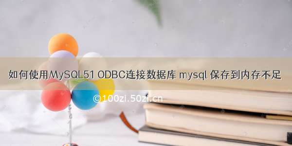 如何使用MySQL51 ODBC连接数据库 mysql 保存到内存不足