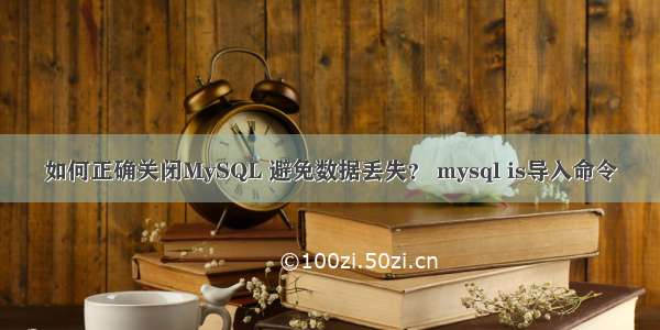 如何正确关闭MySQL 避免数据丢失？ mysql is导入命令