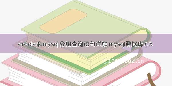 oracle和mysql分组查询语句详解 mysql数据库7.5