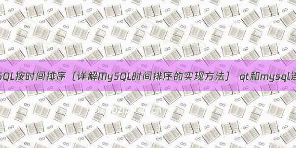 MySQL按时间排序（详解MySQL时间排序的实现方法） qt和mysql连接