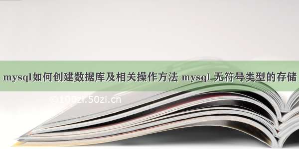 mysql如何创建数据库及相关操作方法 mysql 无符号类型的存储