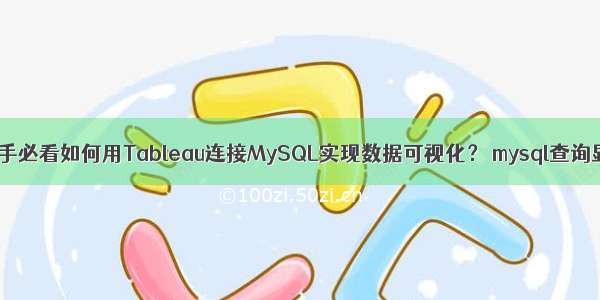 数据分析新手必看如何用Tableau连接MySQL实现数据可视化？ mysql查询显示两张表