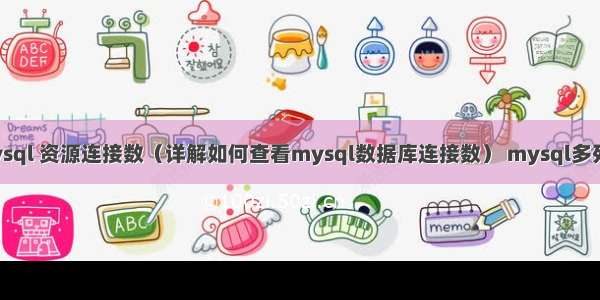 查看mysql 资源连接数（详解如何查看mysql数据库连接数） mysql多列转一行