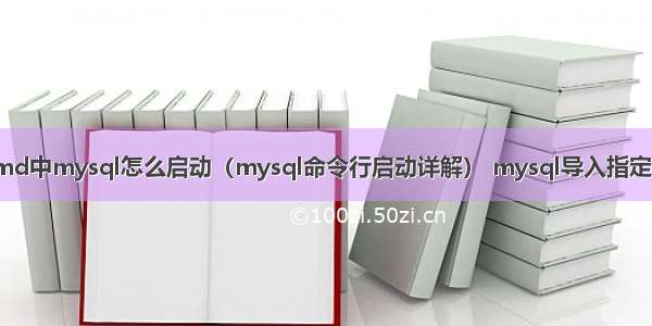 在cmd中mysql怎么启动（mysql命令行启动详解） mysql导入指定字符