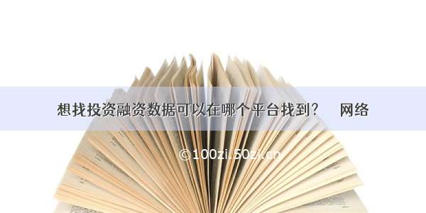 想找投资融资数据可以在哪个平台找到？ – 网络