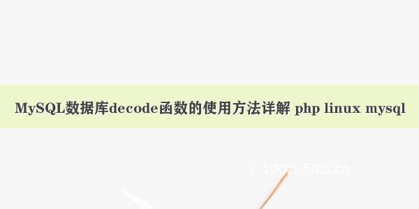 MySQL数据库decode函数的使用方法详解 php linux mysql