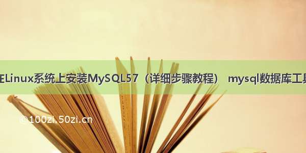 在Linux系统上安装MySQL57（详细步骤教程） mysql数据库工具