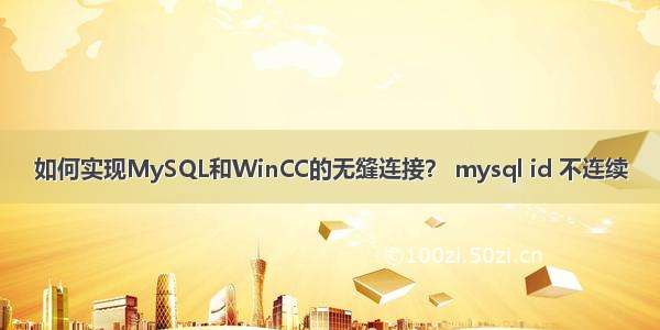 如何实现MySQL和WinCC的无缝连接？ mysql id 不连续