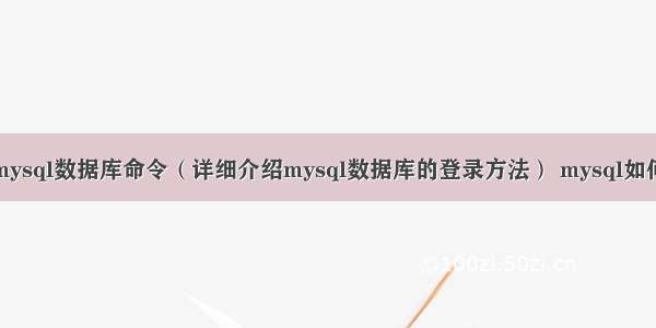 进入mysql数据库命令（详细介绍mysql数据库的登录方法） mysql如何使用