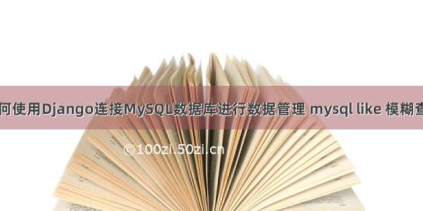 如何使用Django连接MySQL数据库进行数据管理 mysql like 模糊查询