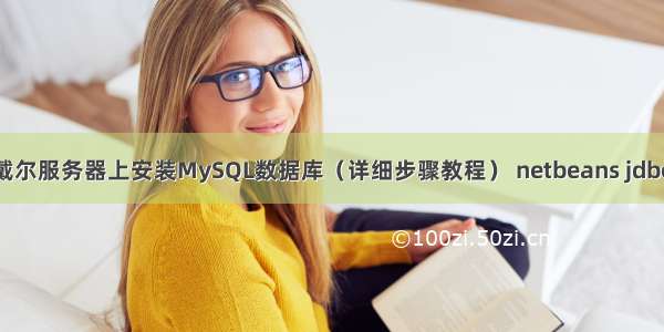 如何在戴尔服务器上安装MySQL数据库（详细步骤教程） netbeans jdbc mysql