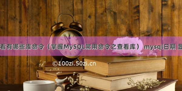 mysql查看有哪些库命令（掌握MySQL常用命令之查看库） mysql日期 显示为数字