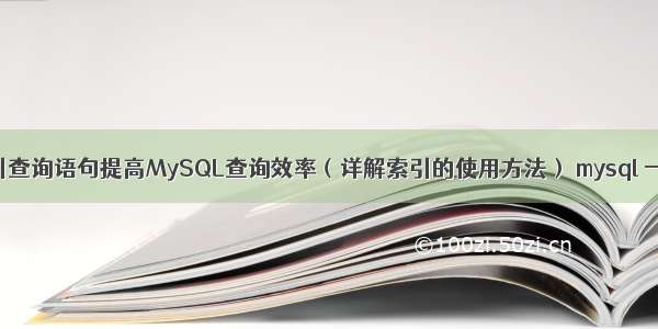 如何使用索引查询语句提高MySQL查询效率（详解索引的使用方法） mysql 一主多从复制