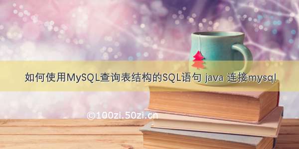 如何使用MySQL查询表结构的SQL语句 java 连接mysql