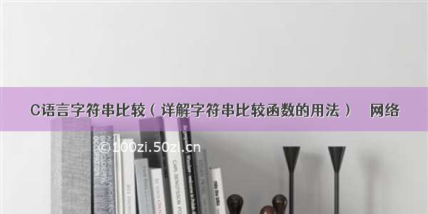 C语言字符串比较（详解字符串比较函数的用法） – 网络