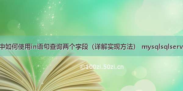 MySQL中如何使用in语句查询两个字段（详解实现方法） mysqlsqlserveroracle