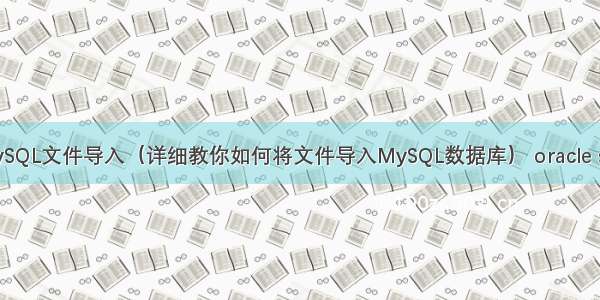 Linux MySQL文件导入（详细教你如何将文件导入MySQL数据库） oracle sql mysql