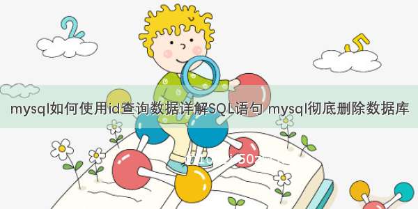 mysql如何使用id查询数据详解SQL语句 mysql彻底删除数据库