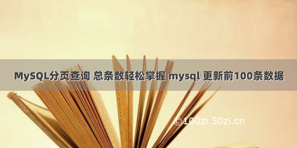 MySQL分页查询 总条数轻松掌握 mysql 更新前100条数据