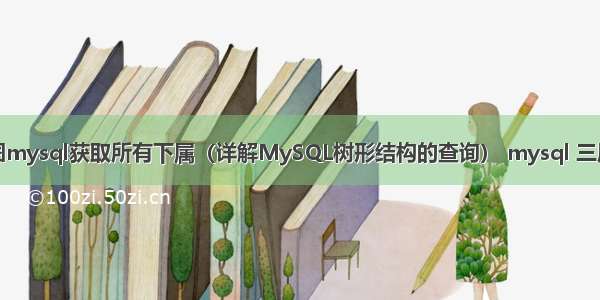 树状图mysql获取所有下属（详解MySQL树形结构的查询） mysql 三层架构