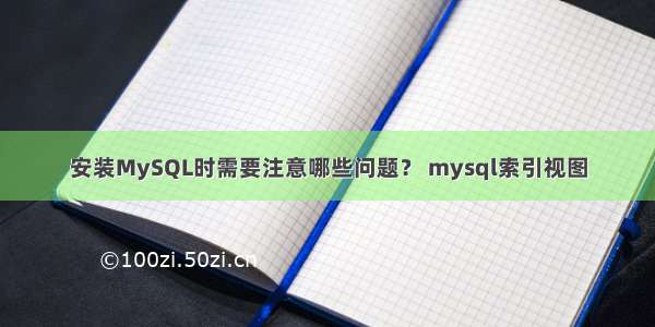 安装MySQL时需要注意哪些问题？ mysql索引视图