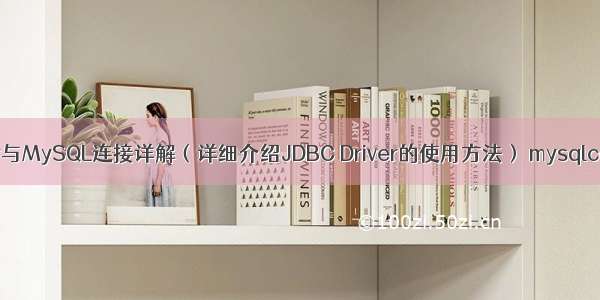 JDBC Driver与MySQL连接详解（详细介绍JDBC Driver的使用方法） mysqlconvert函数