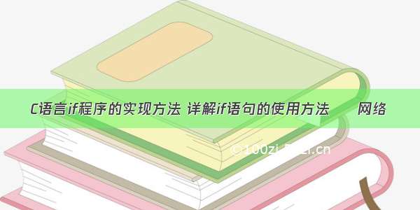 C语言if程序的实现方法 详解if语句的使用方法 – 网络