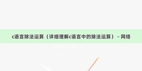 c语言除法运算（详细理解c语言中的除法运算） – 网络