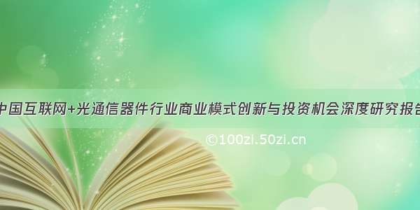 中国互联网+光通信器件行业商业模式创新与投资机会深度研究报告