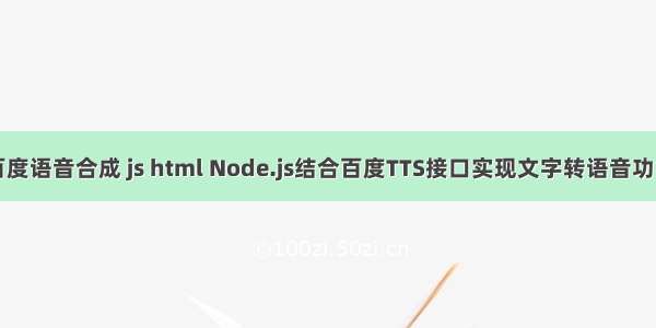 百度语音合成 js html Node.js结合百度TTS接口实现文字转语音功能