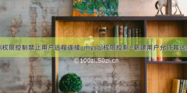 mysql权限控制禁止用户远程连接_mysql权限控制—新建用户允许其远程连接