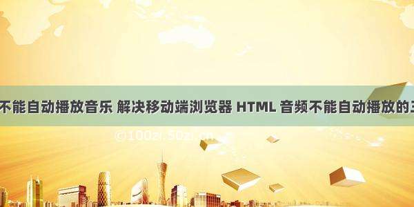 html手机不能自动播放音乐 解决移动端浏览器 HTML 音频不能自动播放的三种方法...