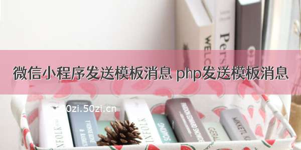 微信小程序发送模板消息 php发送模板消息