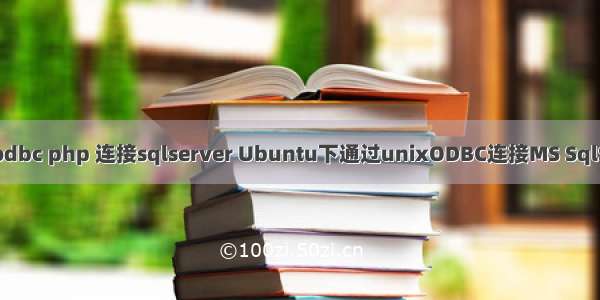 unix odbc php 连接sqlserver Ubuntu下通过unixODBC连接MS SqlServer