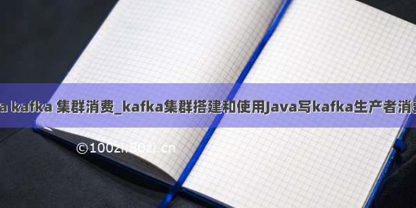 java kafka 集群消费_kafka集群搭建和使用Java写kafka生产者消费者