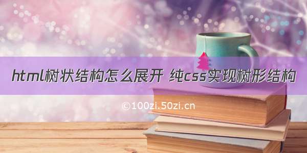 html树状结构怎么展开 纯css实现树形结构