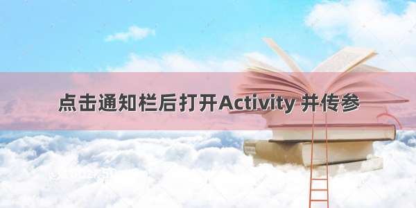 点击通知栏后打开Activity 并传参