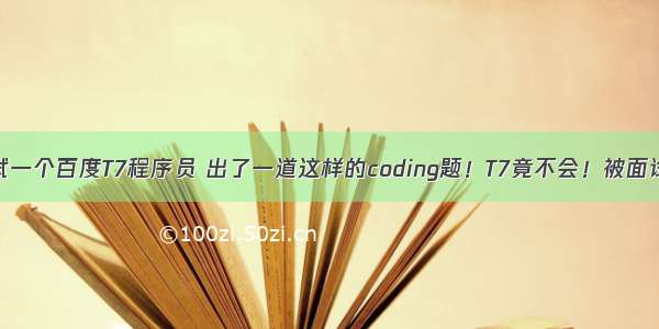 某面试官面试一个百度T7程序员 出了一道这样的coding题！T7竟不会！被面试官嘲笑！...