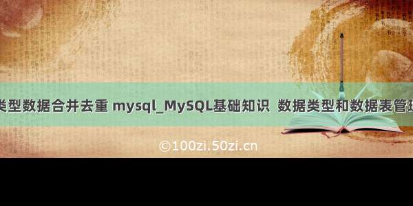 类型数据合并去重 mysql_MySQL基础知识  数据类型和数据表管理