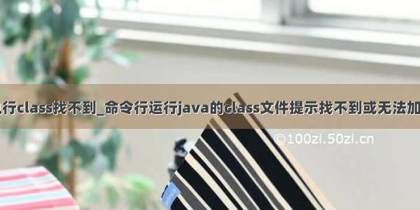 java执行class找不到_命令行运行java的class文件提示找不到或无法加载主类