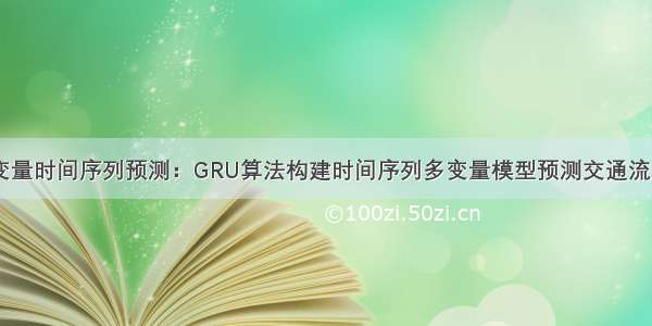 深度学习多变量时间序列预测：GRU算法构建时间序列多变量模型预测交通流量+代码实战