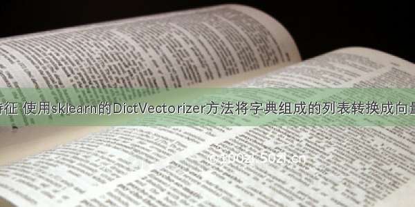 编码字典类特征 使用sklearn的DictVectorizer方法将字典组成的列表转换成向量 详解及实战