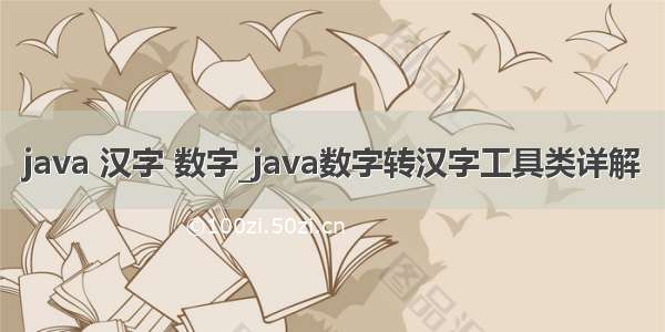 java 汉字 数字_java数字转汉字工具类详解